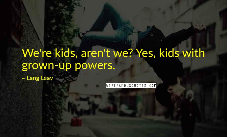 Lang Leav Quotes: We're kids, aren't we? Yes, kids with grown-up powers.