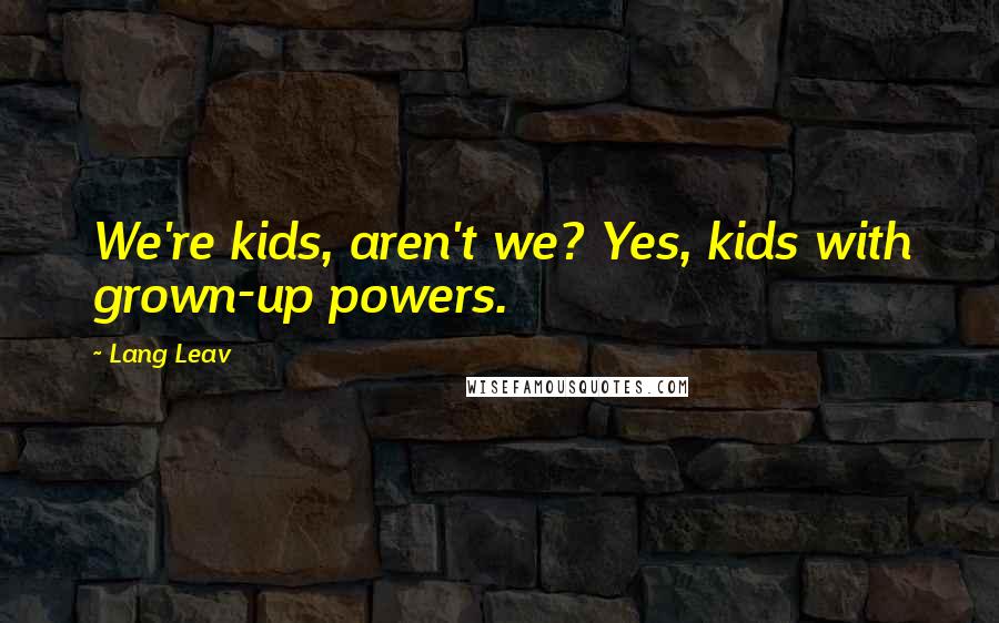Lang Leav Quotes: We're kids, aren't we? Yes, kids with grown-up powers.