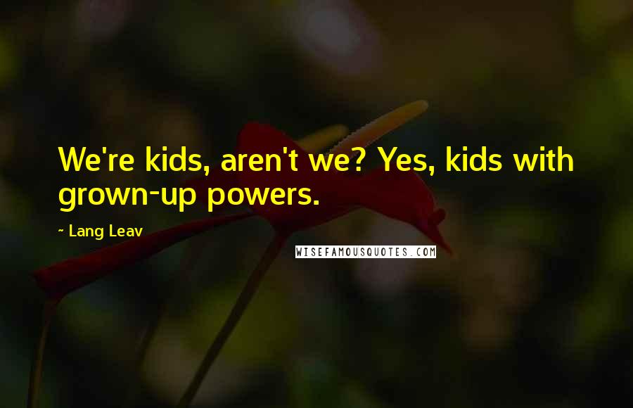 Lang Leav Quotes: We're kids, aren't we? Yes, kids with grown-up powers.