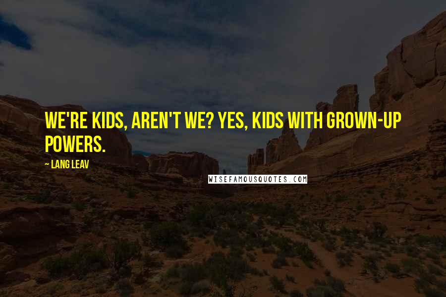 Lang Leav Quotes: We're kids, aren't we? Yes, kids with grown-up powers.
