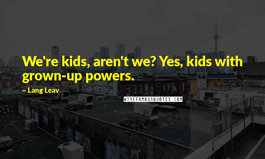 Lang Leav Quotes: We're kids, aren't we? Yes, kids with grown-up powers.