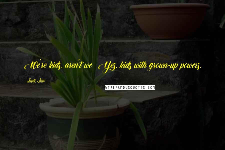 Lang Leav Quotes: We're kids, aren't we? Yes, kids with grown-up powers.