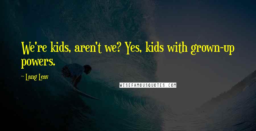 Lang Leav Quotes: We're kids, aren't we? Yes, kids with grown-up powers.