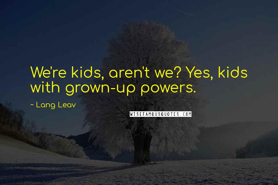 Lang Leav Quotes: We're kids, aren't we? Yes, kids with grown-up powers.