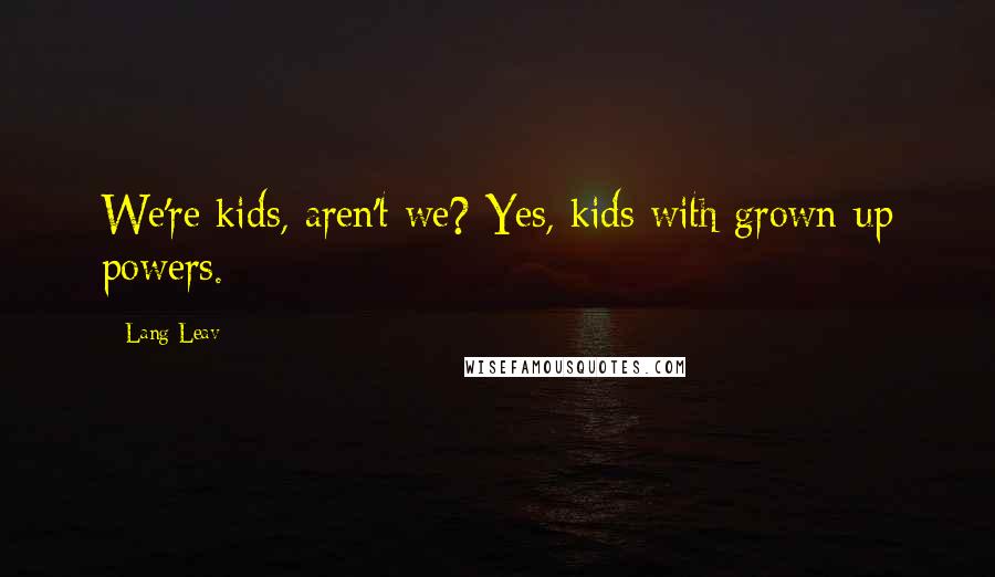 Lang Leav Quotes: We're kids, aren't we? Yes, kids with grown-up powers.