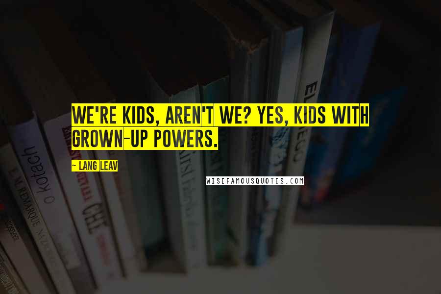 Lang Leav Quotes: We're kids, aren't we? Yes, kids with grown-up powers.