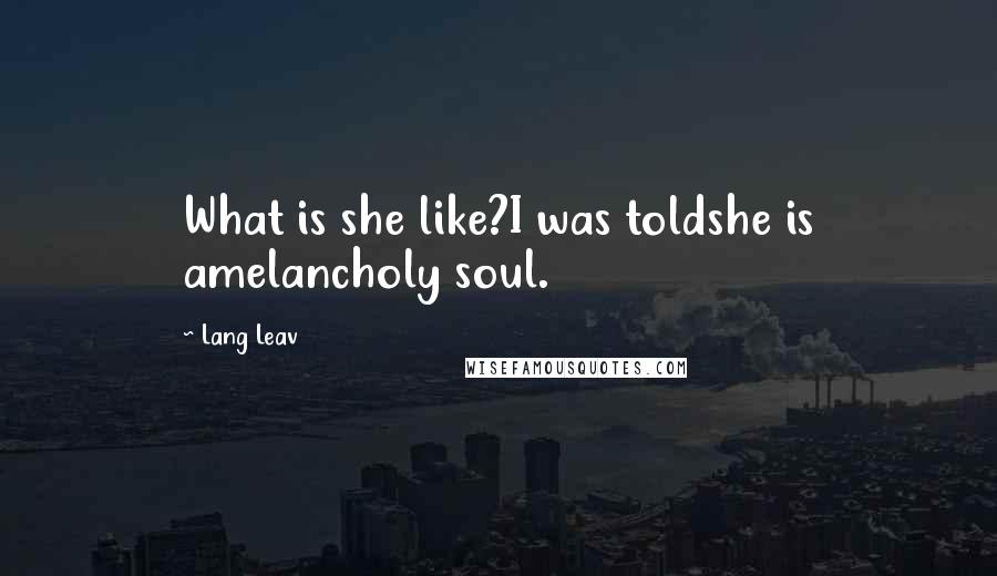 Lang Leav Quotes: What is she like?I was toldshe is amelancholy soul.