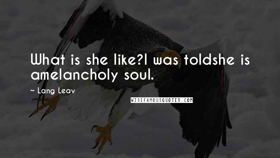 Lang Leav Quotes: What is she like?I was toldshe is amelancholy soul.