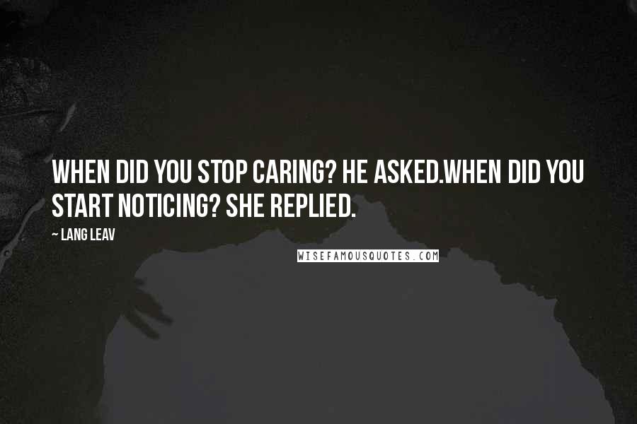 Lang Leav Quotes: When did you stop caring? he asked.When did you start noticing? she replied.