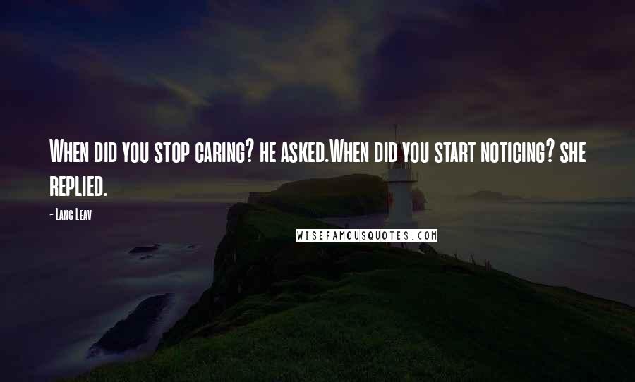 Lang Leav Quotes: When did you stop caring? he asked.When did you start noticing? she replied.