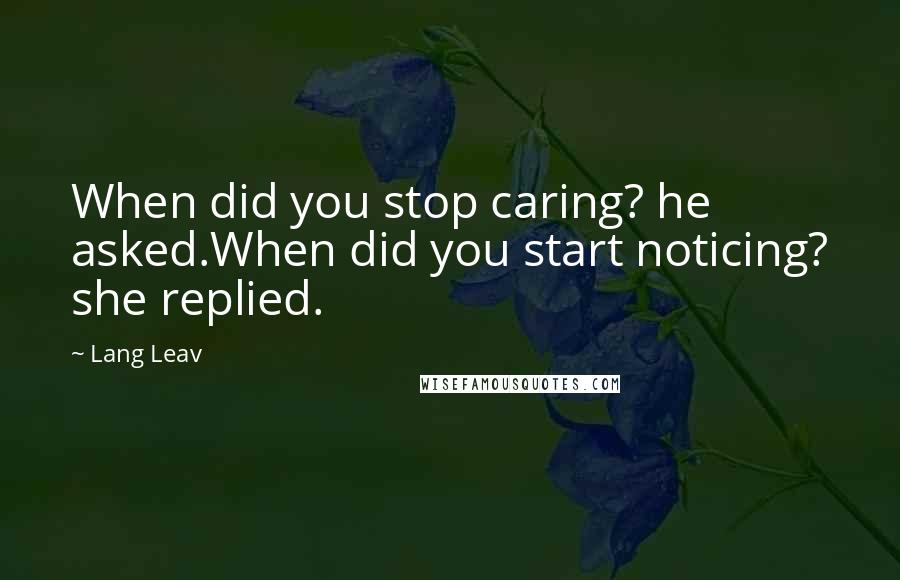 Lang Leav Quotes: When did you stop caring? he asked.When did you start noticing? she replied.