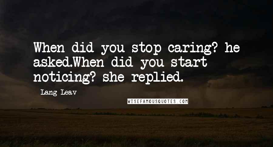 Lang Leav Quotes: When did you stop caring? he asked.When did you start noticing? she replied.