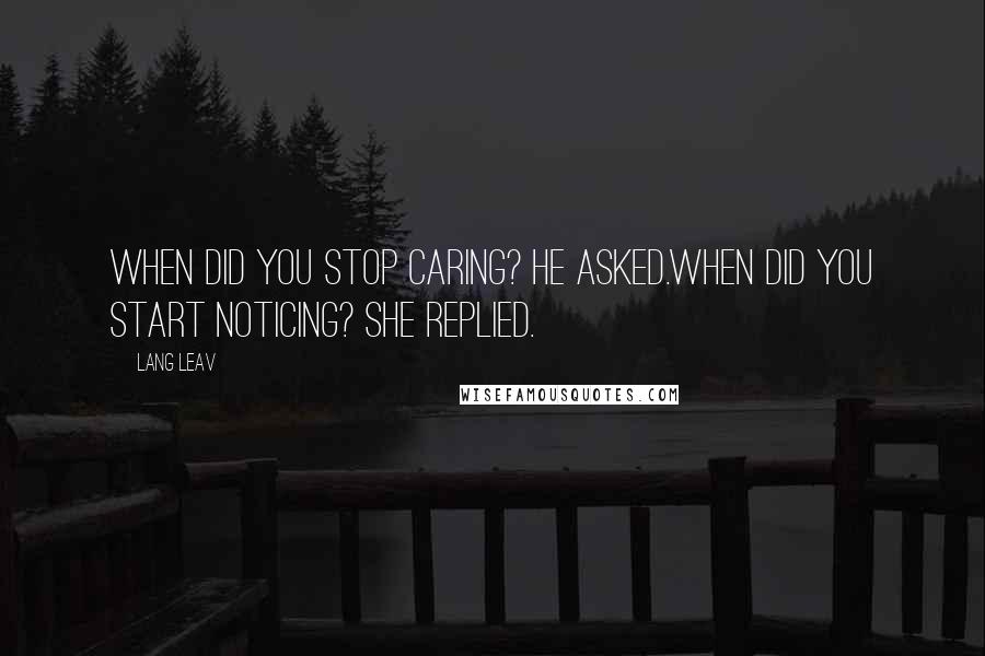 Lang Leav Quotes: When did you stop caring? he asked.When did you start noticing? she replied.