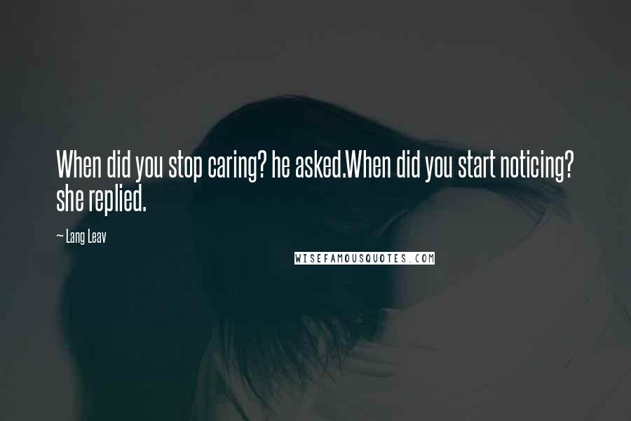 Lang Leav Quotes: When did you stop caring? he asked.When did you start noticing? she replied.