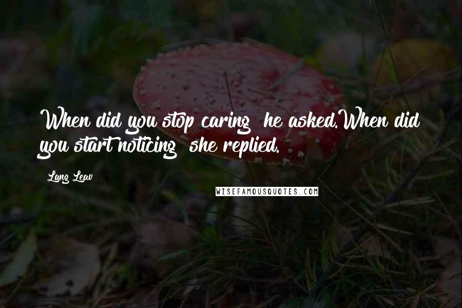 Lang Leav Quotes: When did you stop caring? he asked.When did you start noticing? she replied.