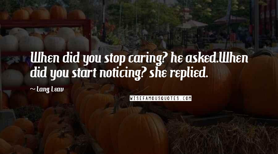 Lang Leav Quotes: When did you stop caring? he asked.When did you start noticing? she replied.