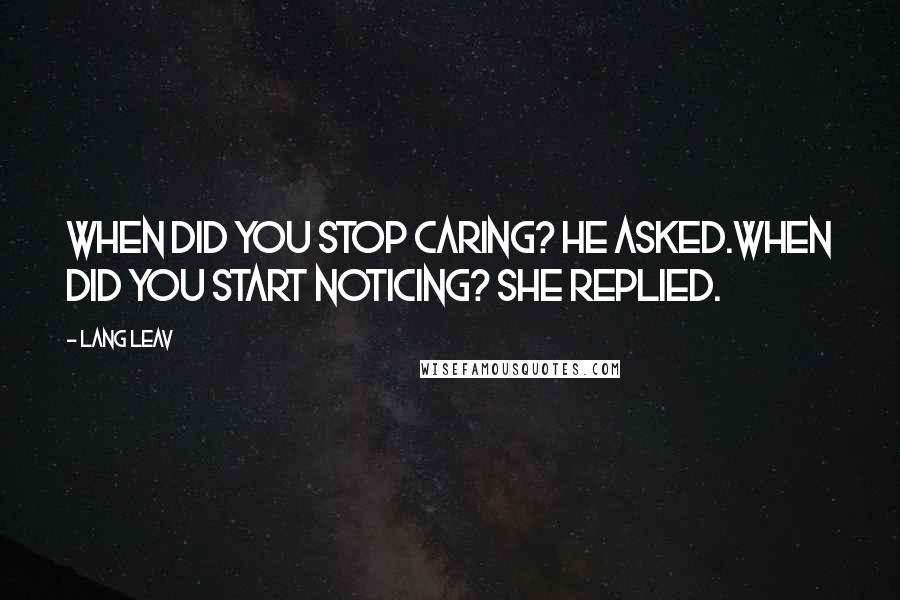 Lang Leav Quotes: When did you stop caring? he asked.When did you start noticing? she replied.