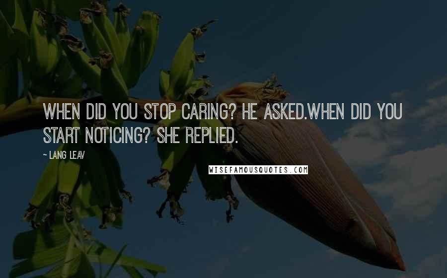 Lang Leav Quotes: When did you stop caring? he asked.When did you start noticing? she replied.