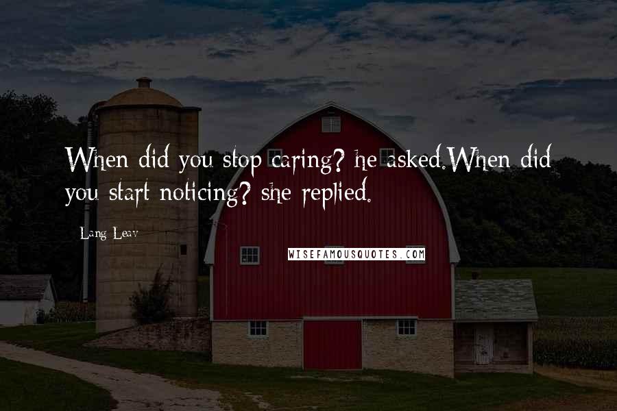 Lang Leav Quotes: When did you stop caring? he asked.When did you start noticing? she replied.