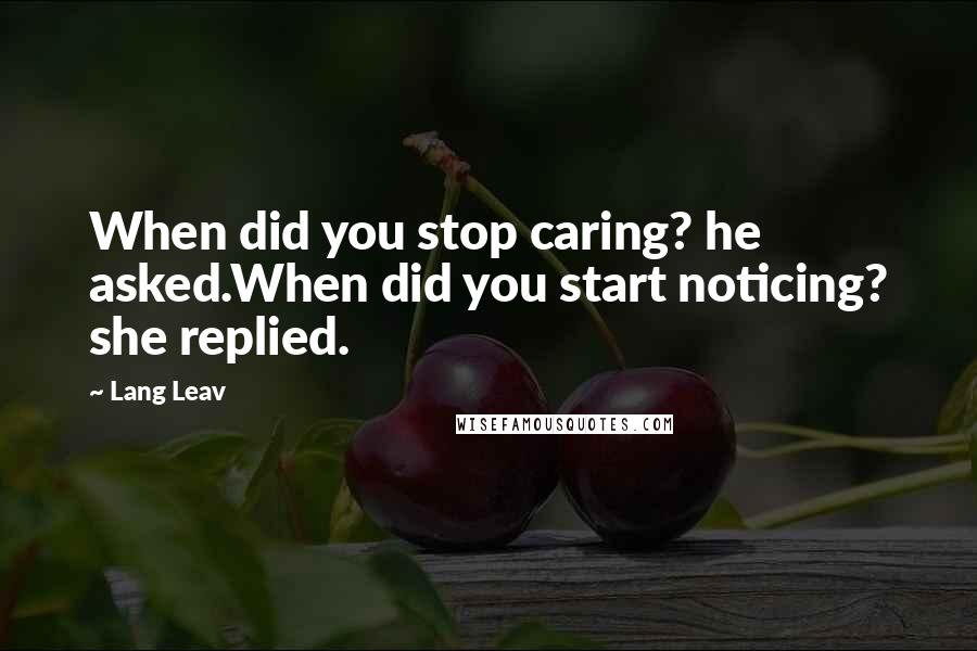 Lang Leav Quotes: When did you stop caring? he asked.When did you start noticing? she replied.