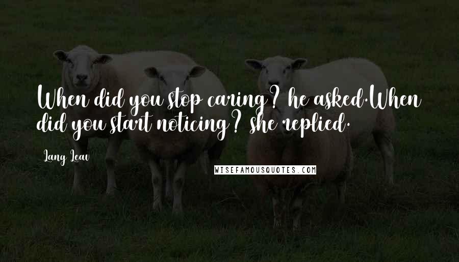 Lang Leav Quotes: When did you stop caring? he asked.When did you start noticing? she replied.