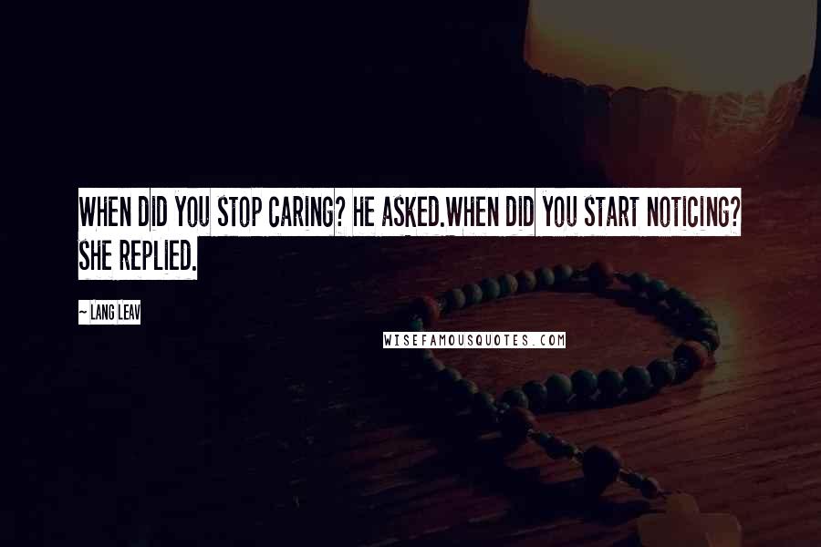 Lang Leav Quotes: When did you stop caring? he asked.When did you start noticing? she replied.