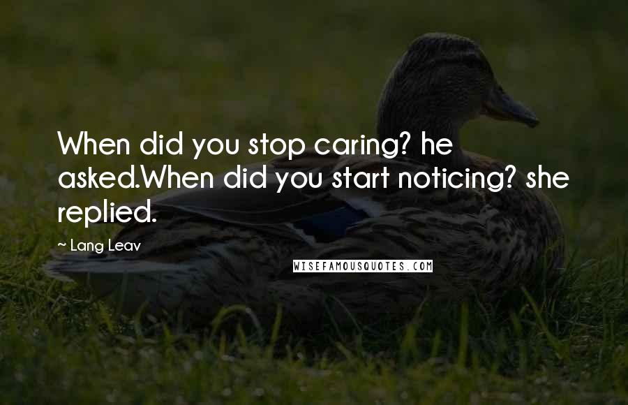 Lang Leav Quotes: When did you stop caring? he asked.When did you start noticing? she replied.