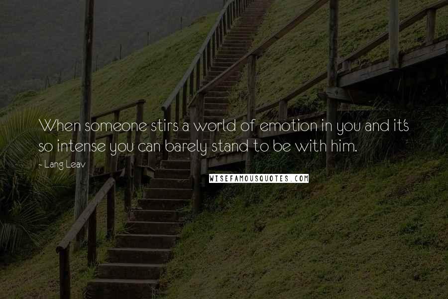 Lang Leav Quotes: When someone stirs a world of emotion in you and it's so intense you can barely stand to be with him.