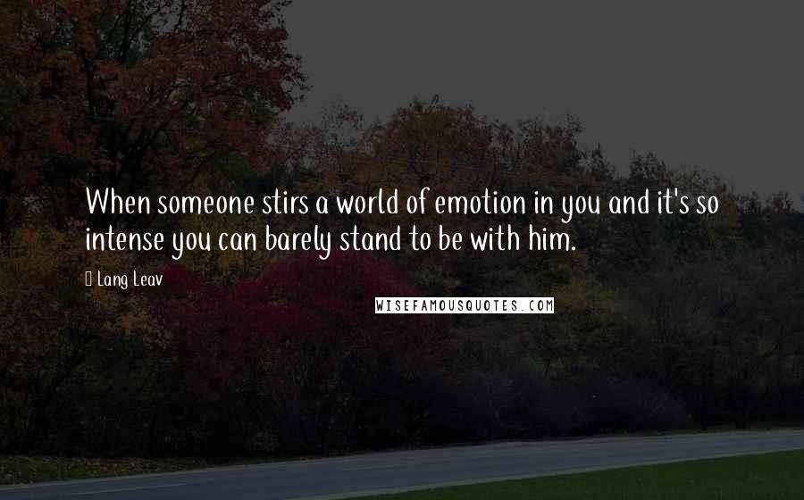 Lang Leav Quotes: When someone stirs a world of emotion in you and it's so intense you can barely stand to be with him.