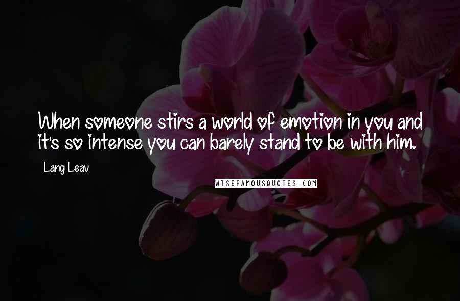 Lang Leav Quotes: When someone stirs a world of emotion in you and it's so intense you can barely stand to be with him.