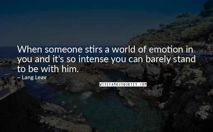 Lang Leav Quotes: When someone stirs a world of emotion in you and it's so intense you can barely stand to be with him.