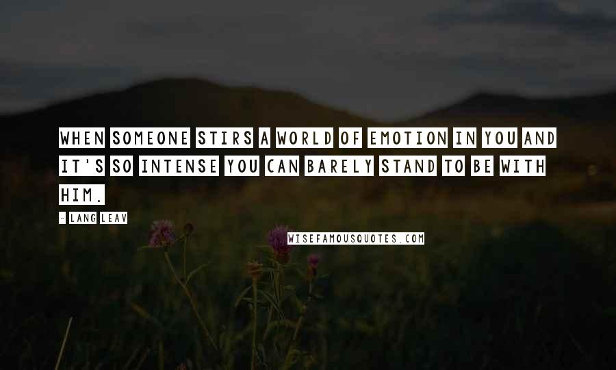 Lang Leav Quotes: When someone stirs a world of emotion in you and it's so intense you can barely stand to be with him.