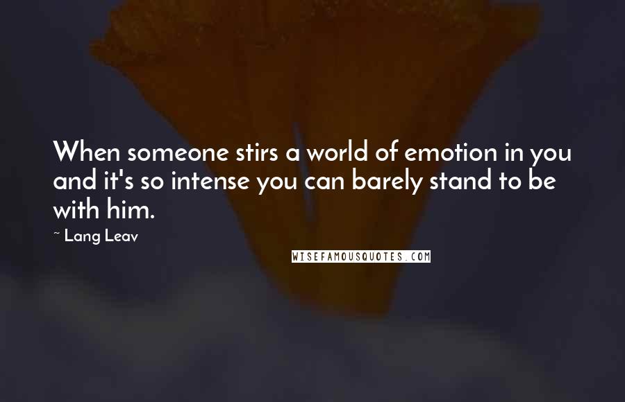 Lang Leav Quotes: When someone stirs a world of emotion in you and it's so intense you can barely stand to be with him.