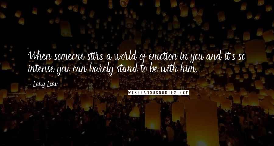 Lang Leav Quotes: When someone stirs a world of emotion in you and it's so intense you can barely stand to be with him.