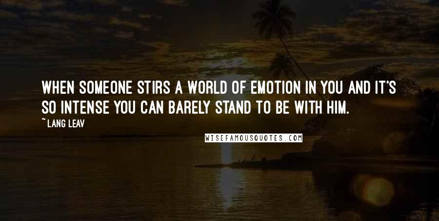 Lang Leav Quotes: When someone stirs a world of emotion in you and it's so intense you can barely stand to be with him.