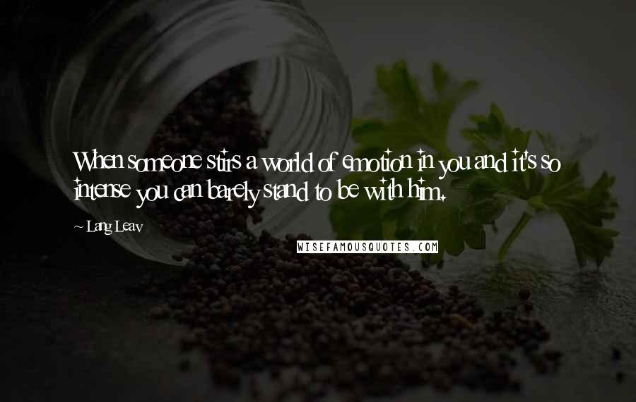 Lang Leav Quotes: When someone stirs a world of emotion in you and it's so intense you can barely stand to be with him.