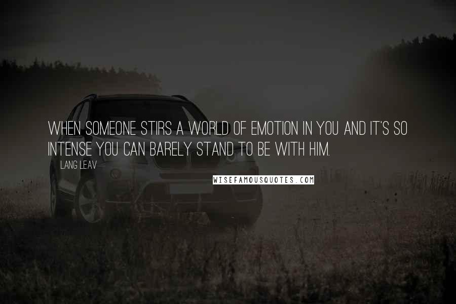 Lang Leav Quotes: When someone stirs a world of emotion in you and it's so intense you can barely stand to be with him.