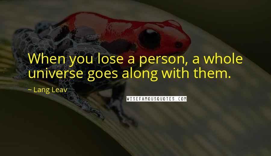 Lang Leav Quotes: When you lose a person, a whole universe goes along with them.