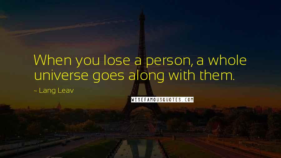 Lang Leav Quotes: When you lose a person, a whole universe goes along with them.