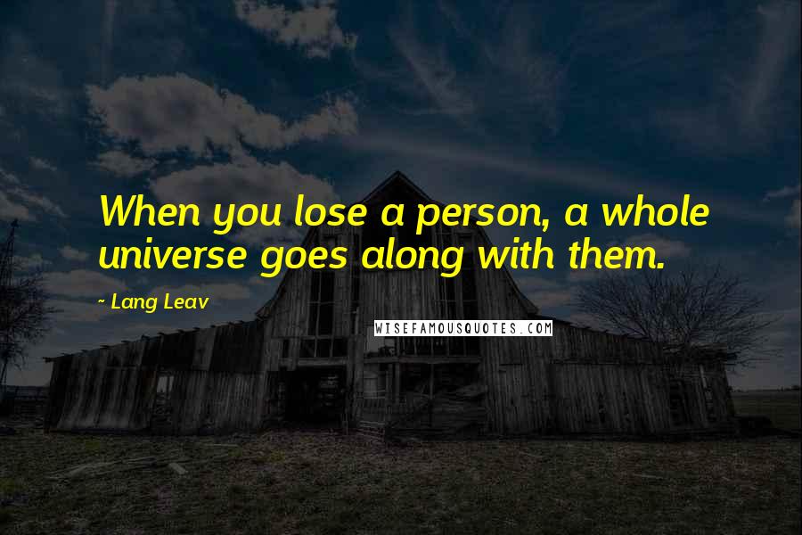 Lang Leav Quotes: When you lose a person, a whole universe goes along with them.