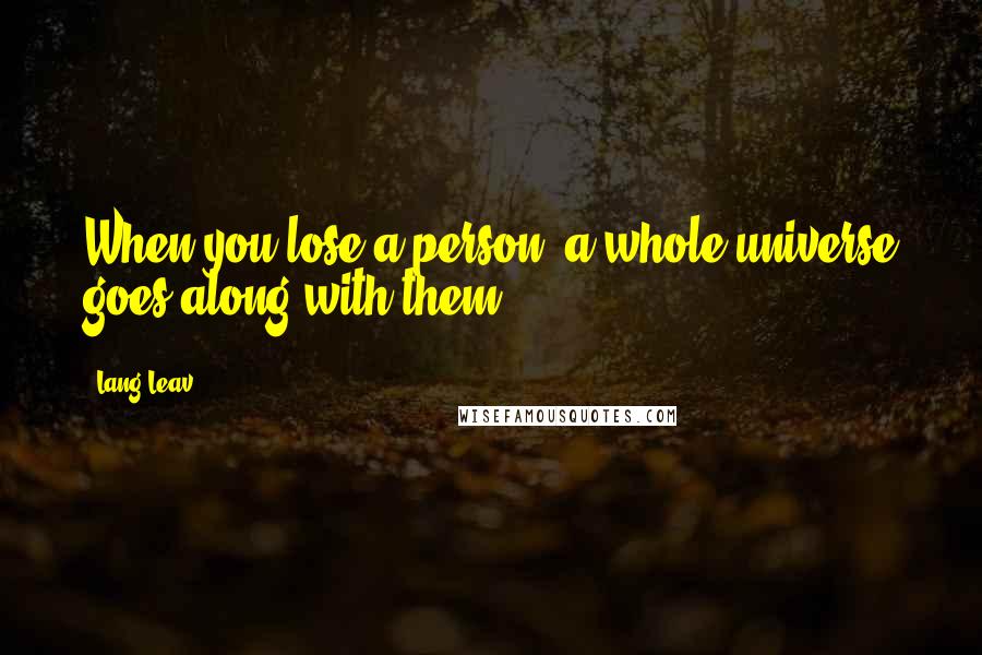 Lang Leav Quotes: When you lose a person, a whole universe goes along with them.