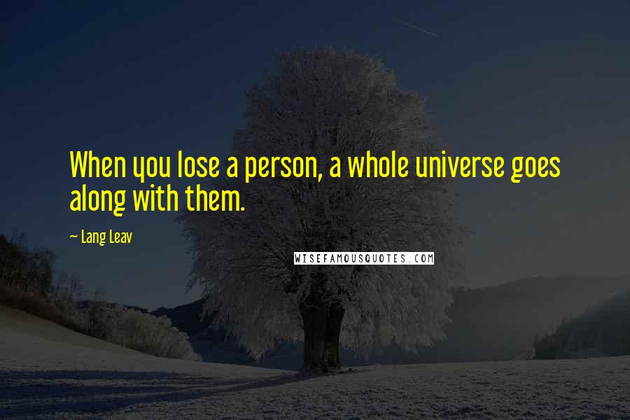 Lang Leav Quotes: When you lose a person, a whole universe goes along with them.