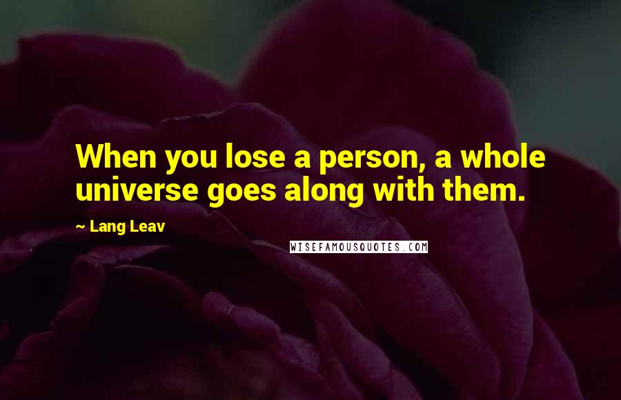 Lang Leav Quotes: When you lose a person, a whole universe goes along with them.