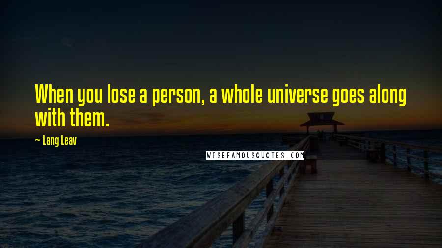 Lang Leav Quotes: When you lose a person, a whole universe goes along with them.