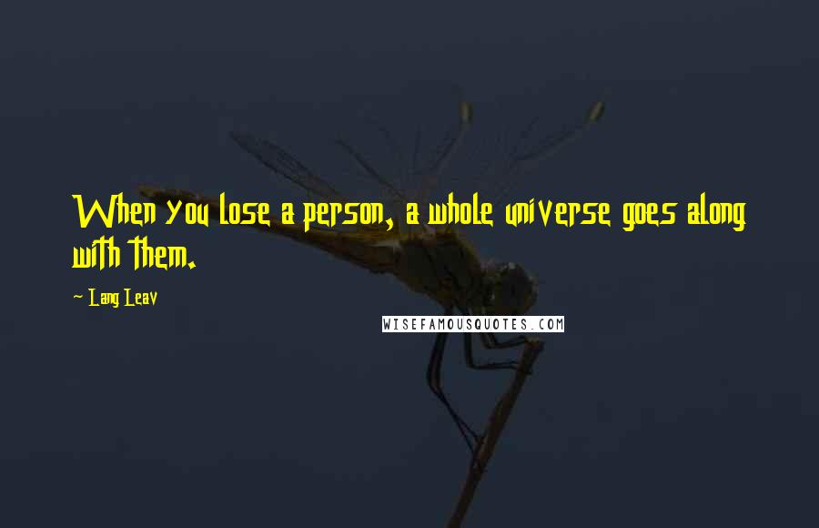 Lang Leav Quotes: When you lose a person, a whole universe goes along with them.