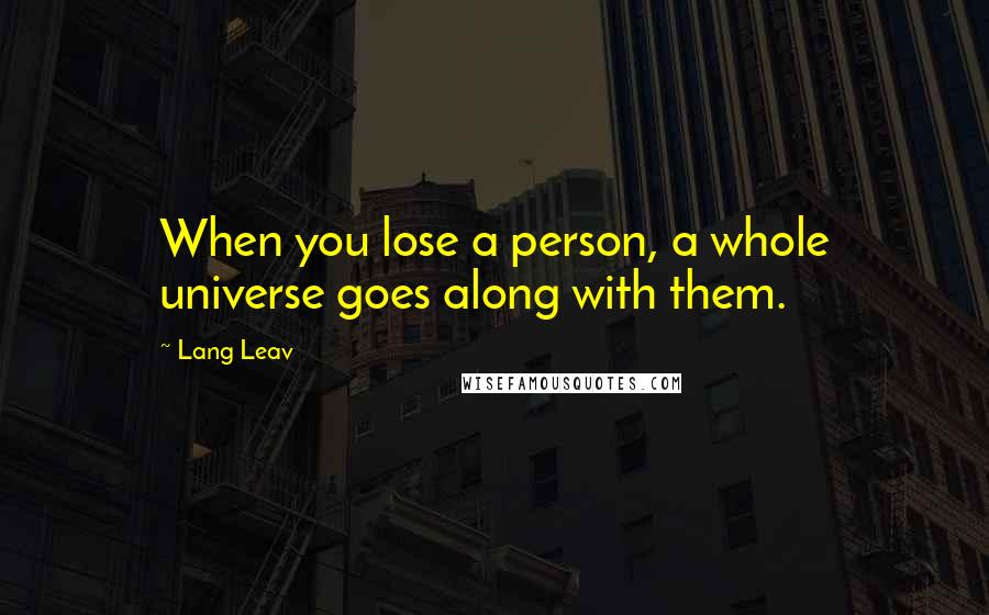 Lang Leav Quotes: When you lose a person, a whole universe goes along with them.