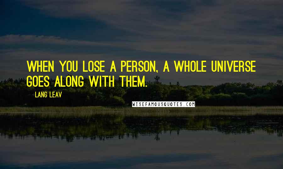 Lang Leav Quotes: When you lose a person, a whole universe goes along with them.