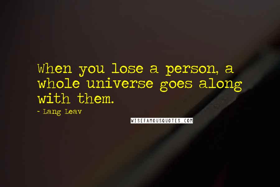 Lang Leav Quotes: When you lose a person, a whole universe goes along with them.
