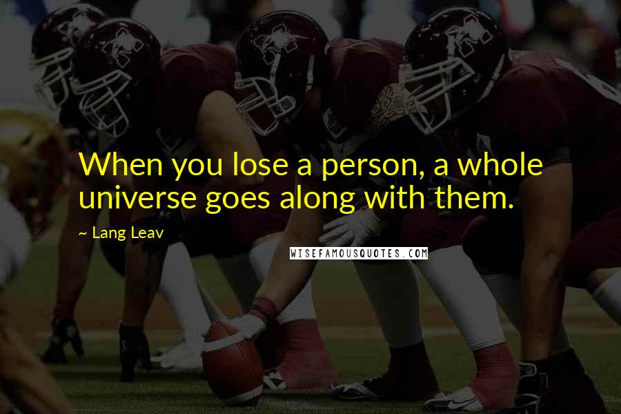 Lang Leav Quotes: When you lose a person, a whole universe goes along with them.