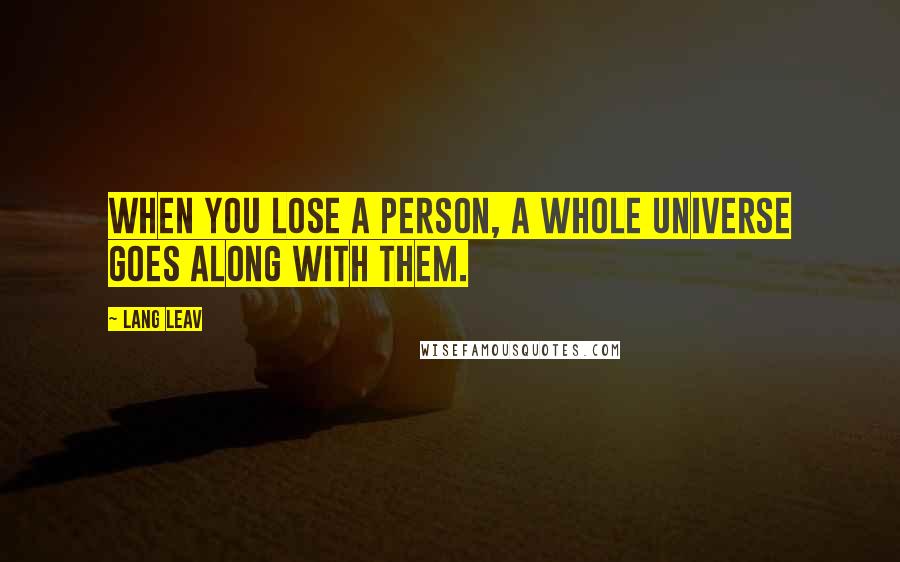 Lang Leav Quotes: When you lose a person, a whole universe goes along with them.